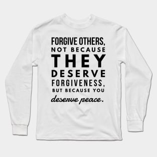 Forgive Others, not Because They Deserve Forgiveness, but Because you Deserve Peace Long Sleeve T-Shirt